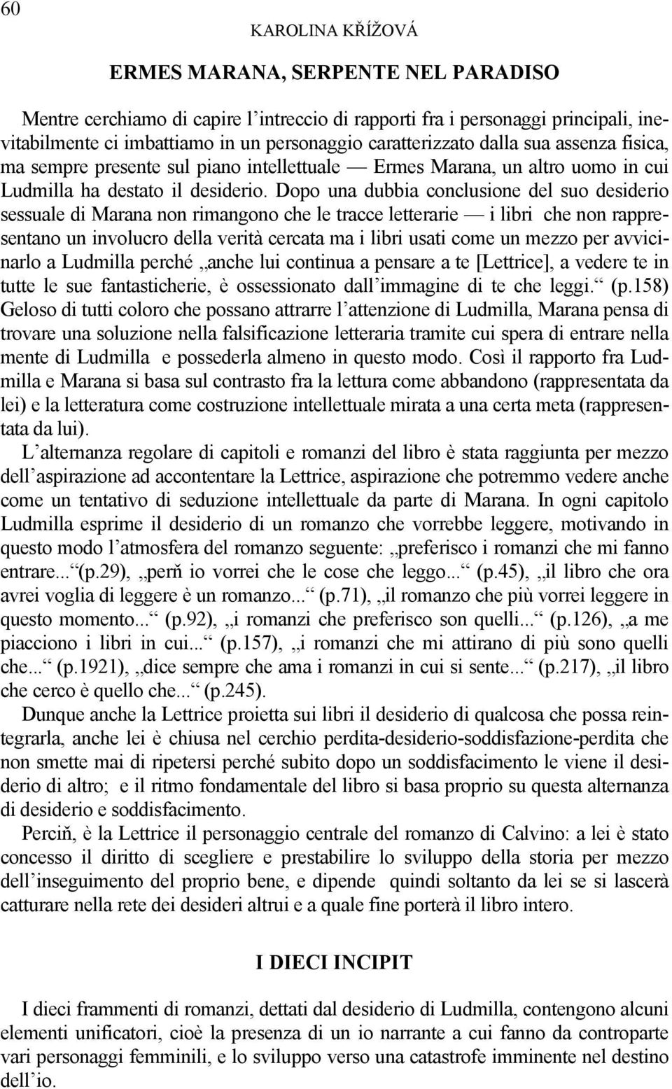 Dopo una dubbia conclusione del suo desiderio sessuale di Marana non rimangono che le tracce letterarie i libri che non rappresentano un involucro della verità cercata ma i libri usati come un mezzo