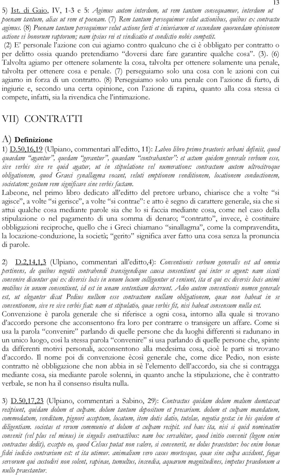 (8) Poenam tantum persequimur velut actione furti et iniuriarum et secundum quorundam opinionem actione vi bonorum raptorum; nam ipsius rei et vindicatio et condictio nobis competit.