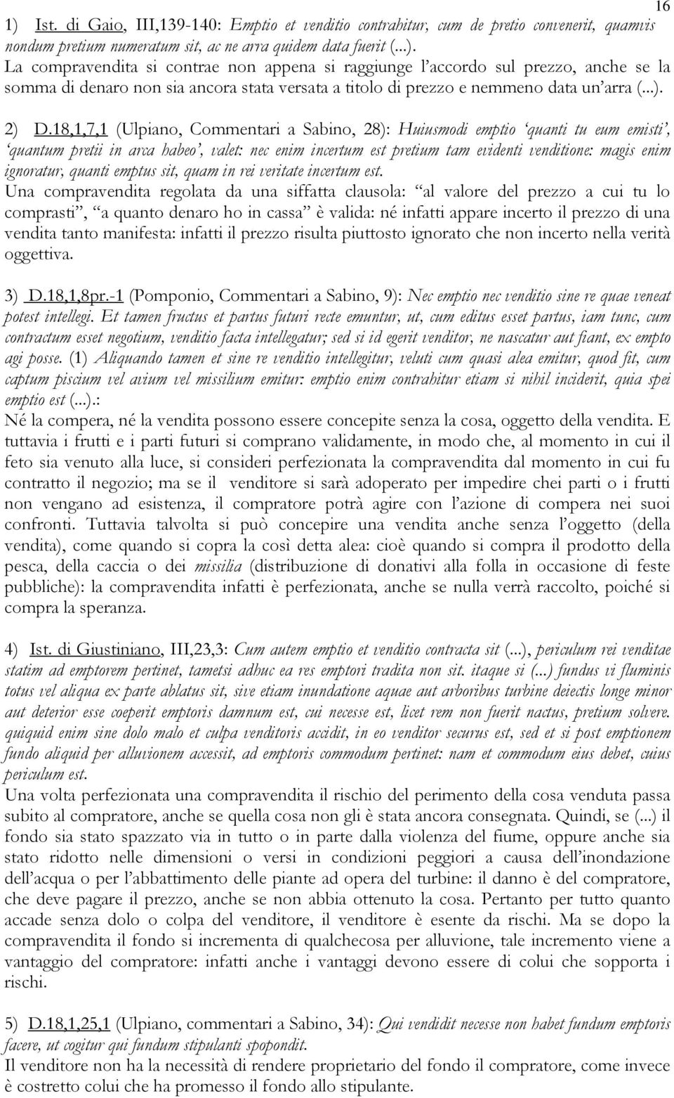 18,1,7,1 (Ulpiano, Commentari a Sabino, 28): Huiusmodi emptio quanti tu eum emisti, quantum pretii in arca habeo, valet: nec enim incertum est pretium tam evidenti venditione: magis enim ignoratur,