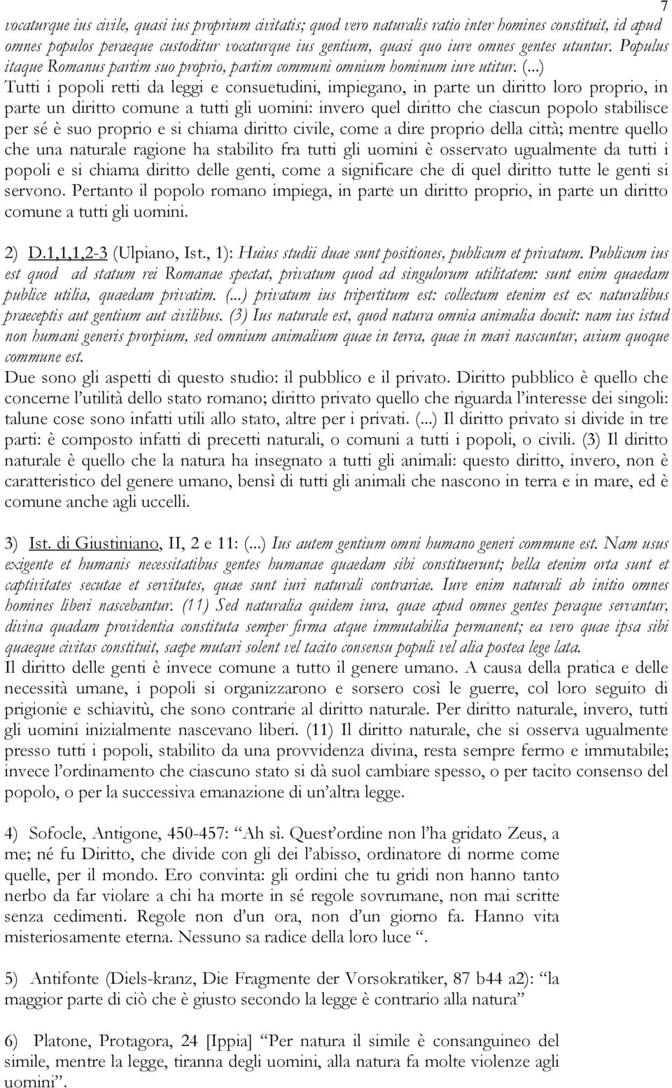 ..) Tutti i popoli retti da leggi e consuetudini, impiegano, in parte un diritto loro proprio, in parte un diritto comune a tutti gli uomini: invero quel diritto che ciascun popolo stabilisce per sé