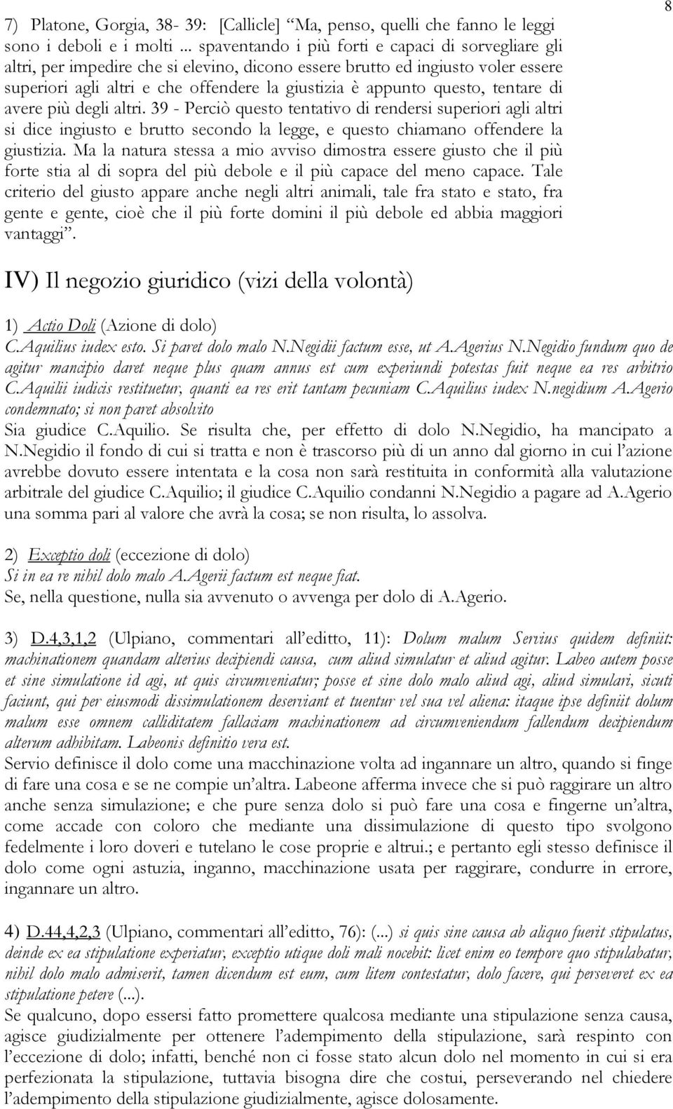 questo, tentare di avere più degli altri. 39 - Perciò questo tentativo di rendersi superiori agli altri si dice ingiusto e brutto secondo la legge, e questo chiamano offendere la giustizia.