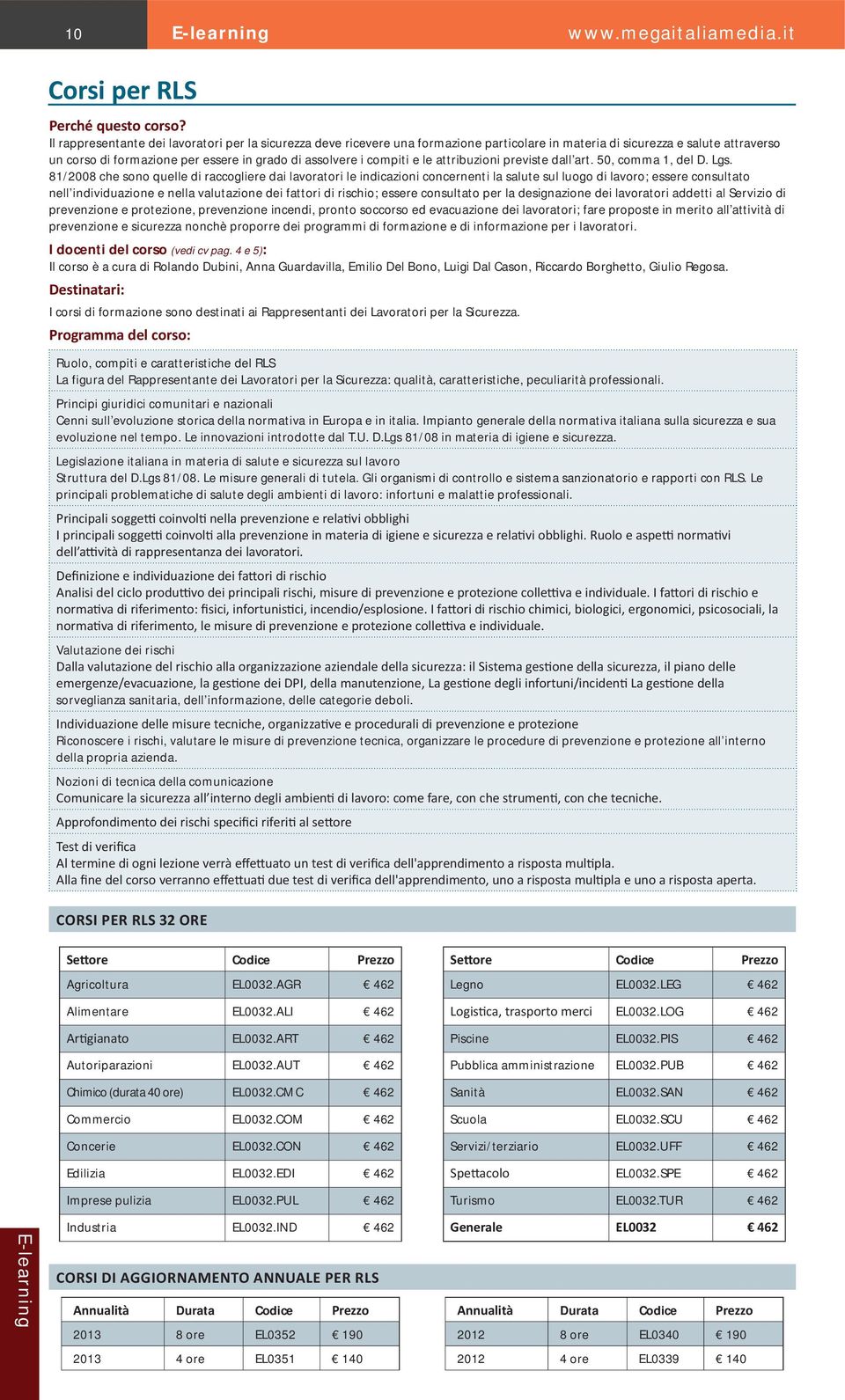 81/2008 che sono quelle di raccogliere dai lavoratori le indicazioni concernenti la salute sul luogo di lavoro; essere consultato nell individuazione e nella valutazione dei fattori di rischio;