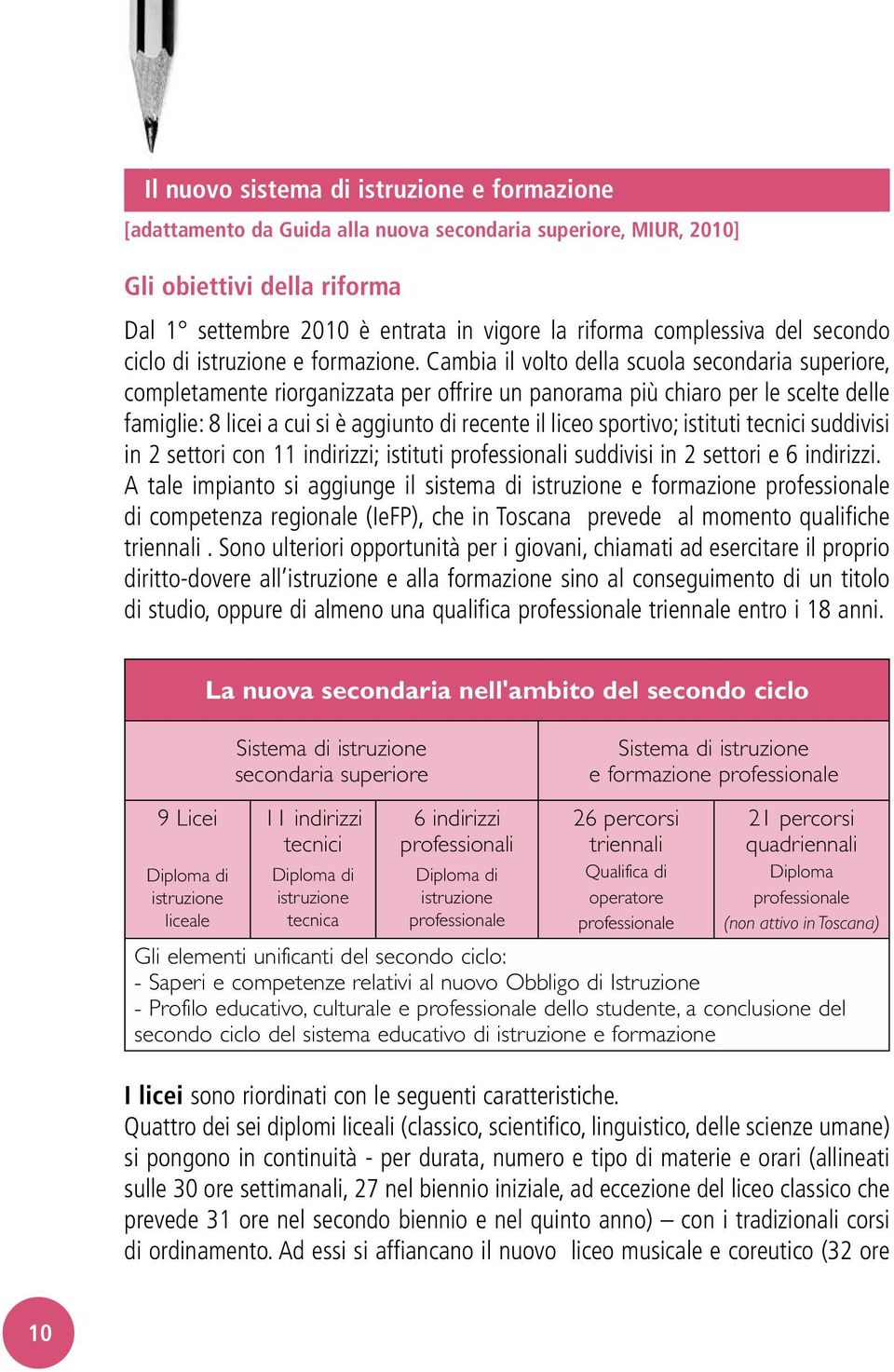 Cambia il volto della scuola secondaria superiore, completamente riorganizzata per offrire un panorama più chiaro per le scelte delle famiglie: 8 licei a cui si è aggiunto di recente il liceo