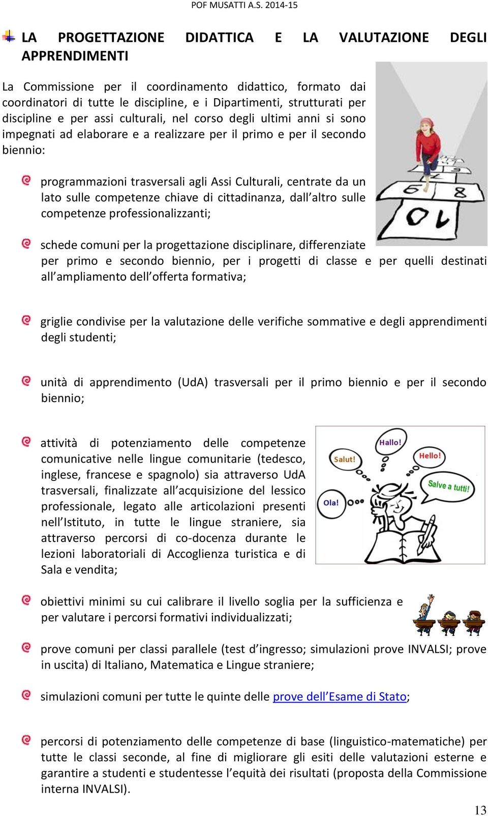 centrate da un lato sulle competenze chiave di cittadinanza, dall altro sulle competenze professionalizzanti; schede comuni per la progettazione disciplinare, differenziate per primo e secondo