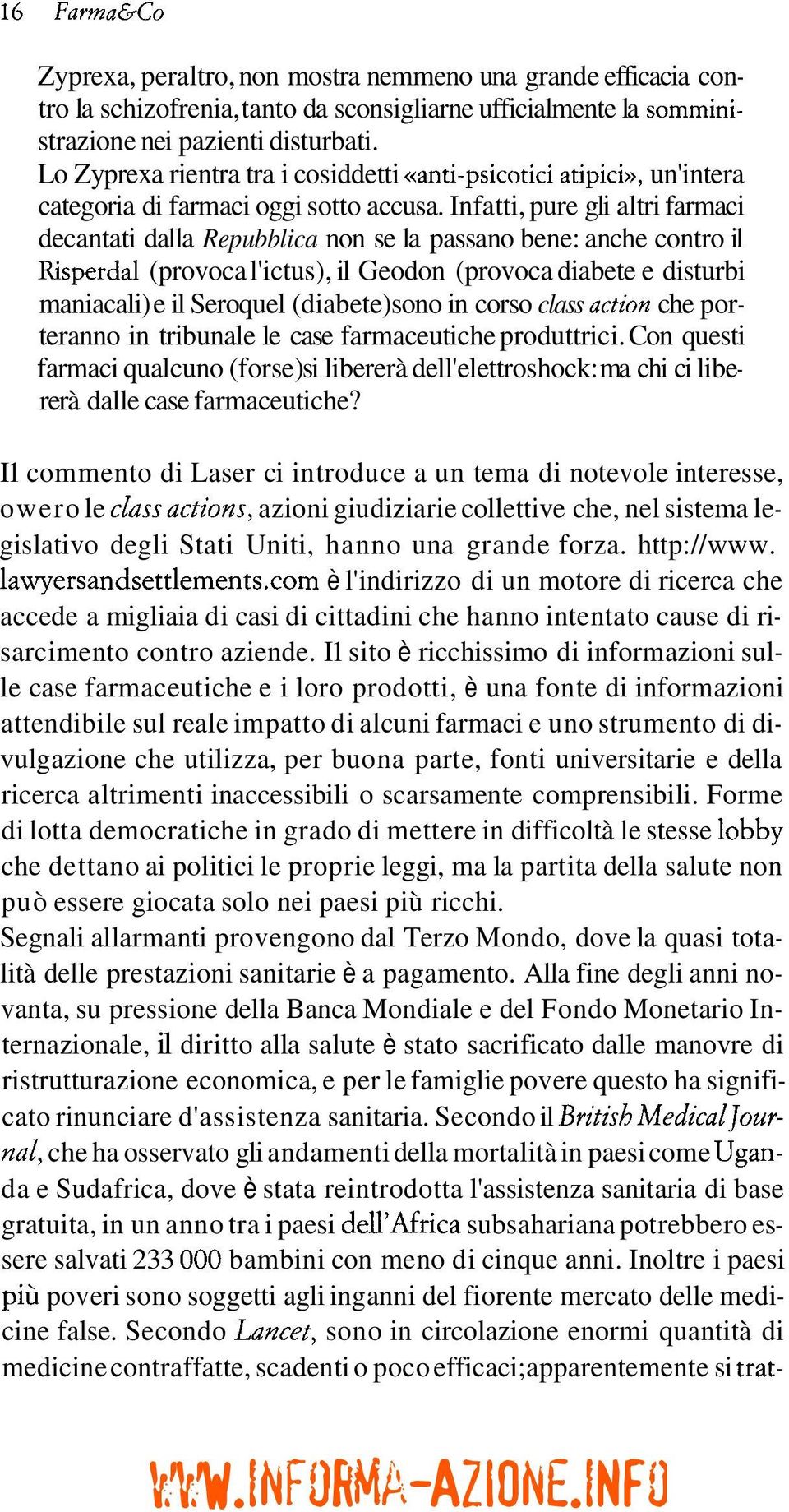 Infatti, pure gli altri farmaci decantati dalla Repubblica non se la passano bene: anche contro il Risperdal (provoca l'ictus), il Geodon (provoca diabete e disturbi maniacali) e il Seroquel