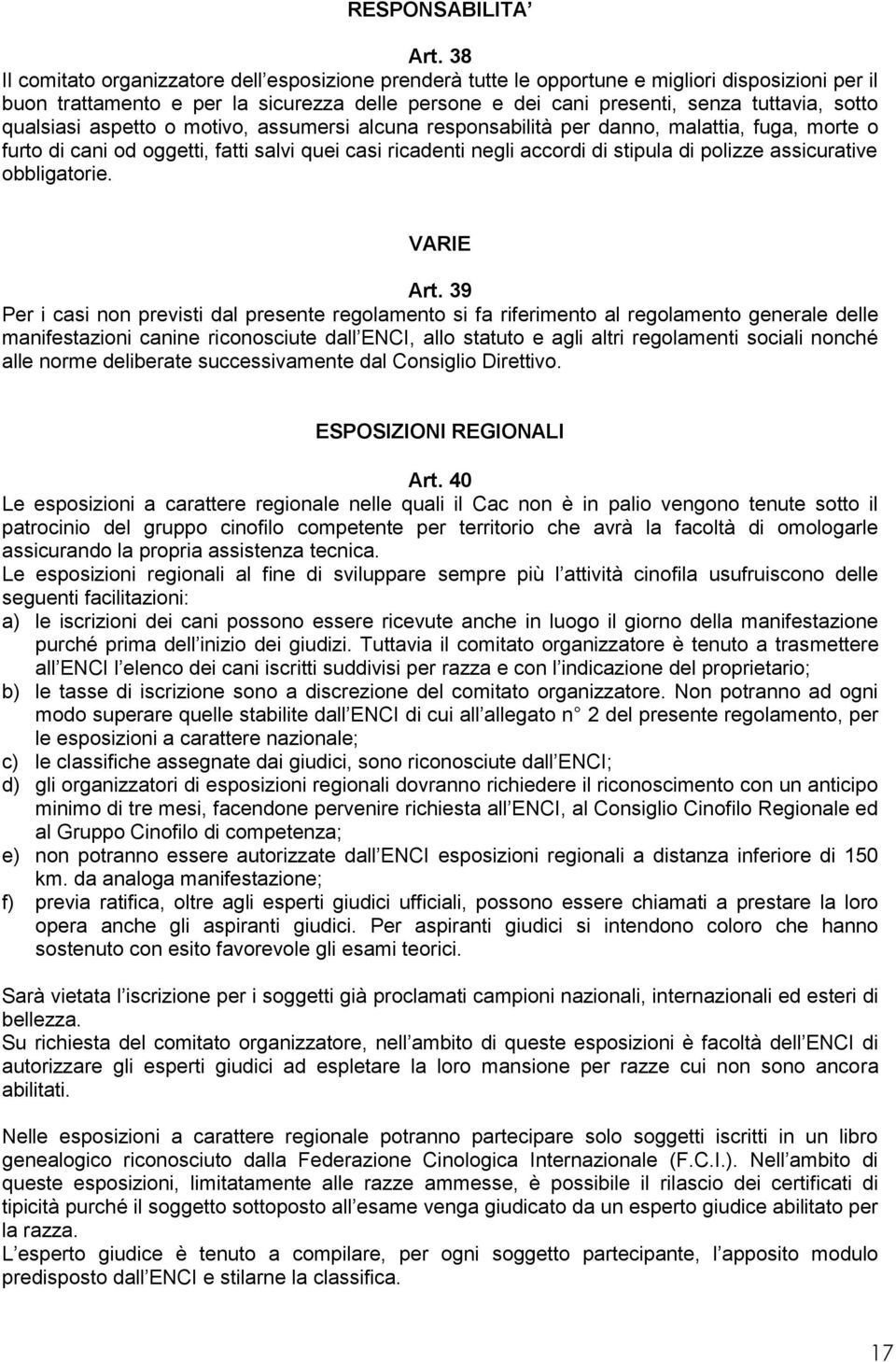 qualsiasi aspetto o motivo, assumersi alcuna responsabilità per danno, malattia, fuga, morte o furto di cani od oggetti, fatti salvi quei casi ricadenti negli accordi di stipula di polizze