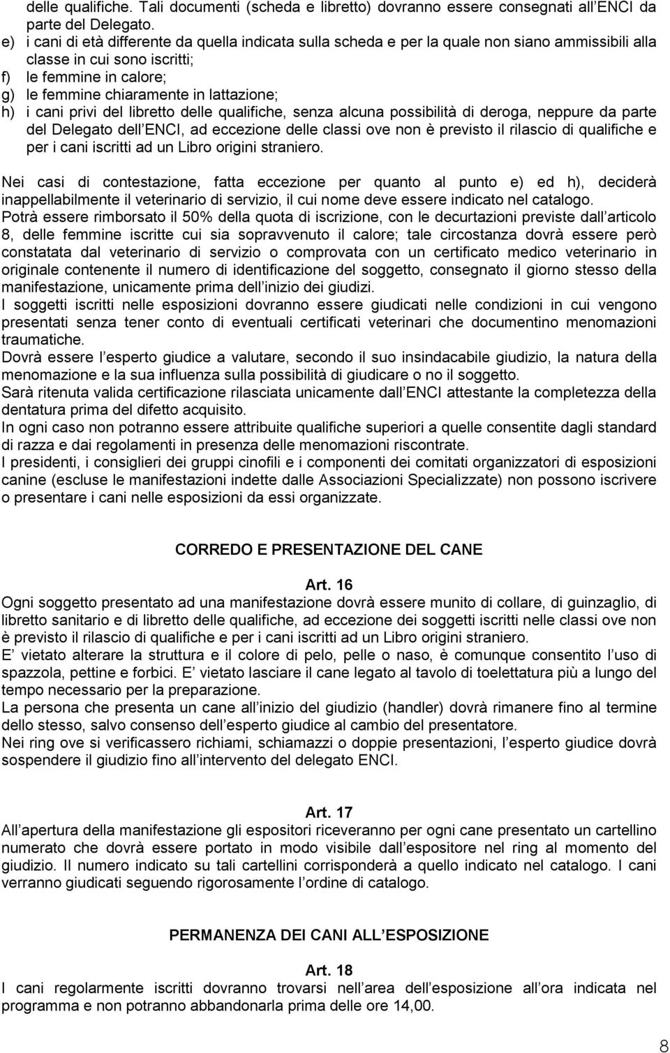 i cani privi del libretto delle qualifiche, senza alcuna possibilità di deroga, neppure da parte del Delegato dell ENCI, ad eccezione delle classi ove non è previsto il rilascio di qualifiche e per i