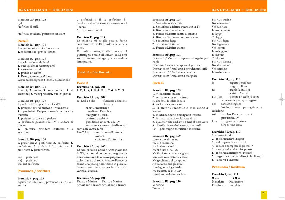 accomodati; 4. si accomodi; 5. vuoi/prendi; 6. vuole/ prende Esercizio B5, pag. 104 1. preferisci il cappuccino o il caffè 2. preferisci il vino bianco o il vino rosso 3.