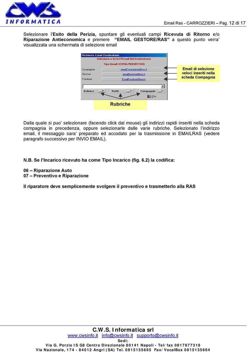 di selezione email Email di selezione veloci inseriti nella scheda Compagnia Rubriche Dalla quale si puo selezionare (facendo click dal mouse) gli indirizzi rapidi inseriti nella scheda compagnia in