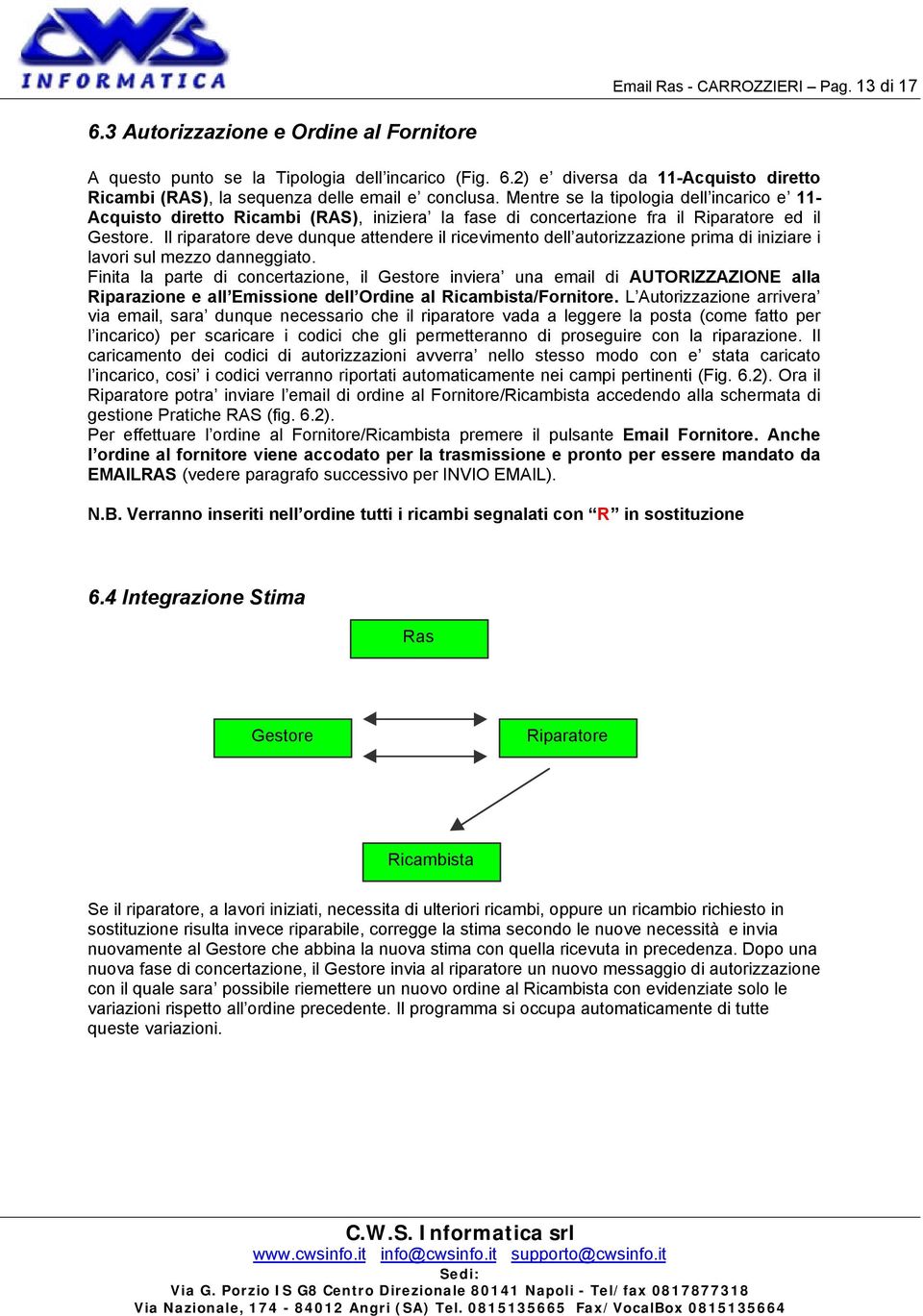 Il riparatore deve dunque attendere il ricevimento dell autorizzazione prima di iniziare i lavori sul mezzo danneggiato.