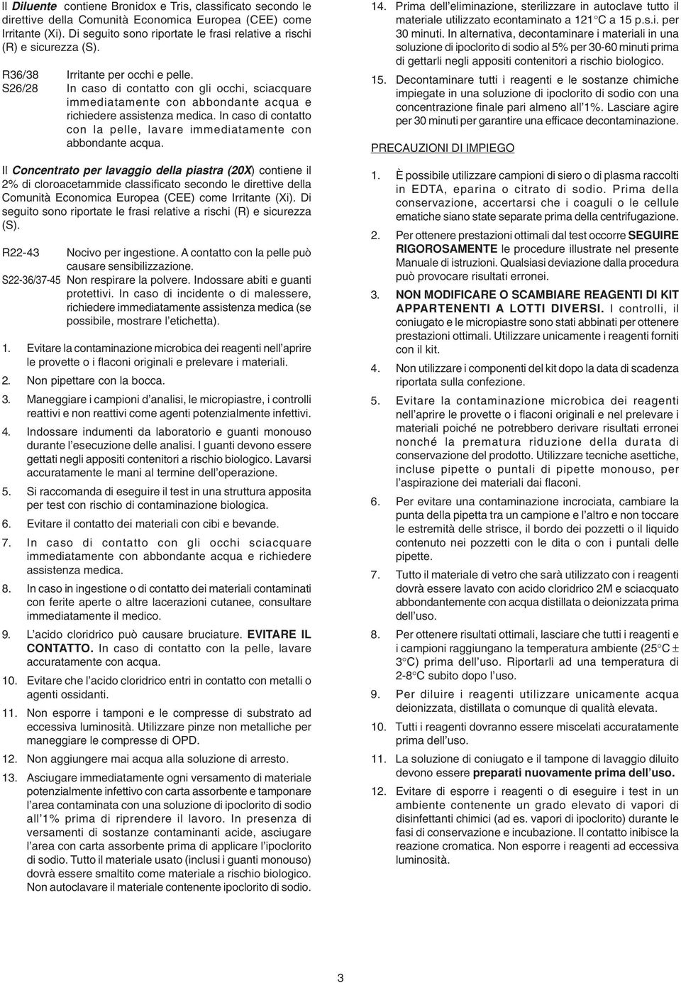 S26/28 In caso di contatto con gli occhi, sciacquare immediatamente con abbondante acqua e richiedere assistenza medica. In caso di contatto con la pelle, lavare immediatamente con abbondante acqua.