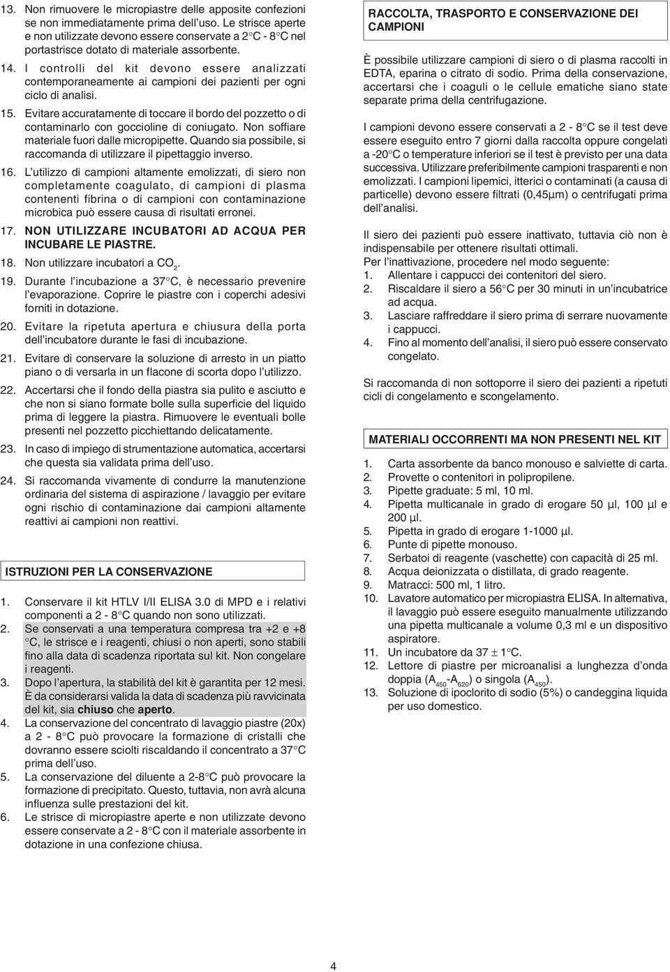 I controlli del kit devono essere analizzati contemporaneamente ai campioni dei pazienti per ogni ciclo di analisi. 15.