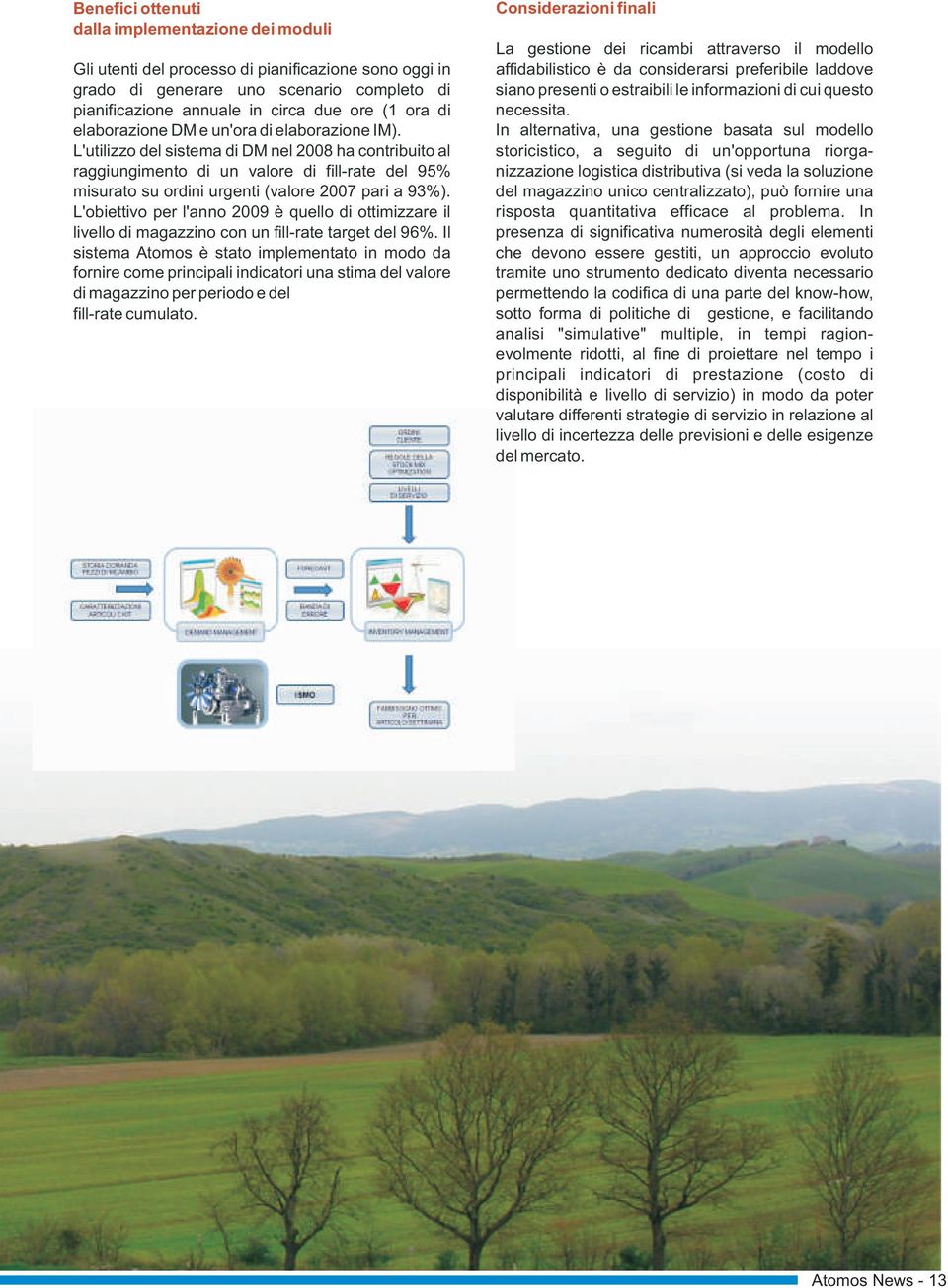 L'utilizzo del sistema di DM nel 2008 ha contribuito al raggiungimento di un valore di fill-rate del 95% misurato su ordini urgenti (valore 2007 pari a 93%).