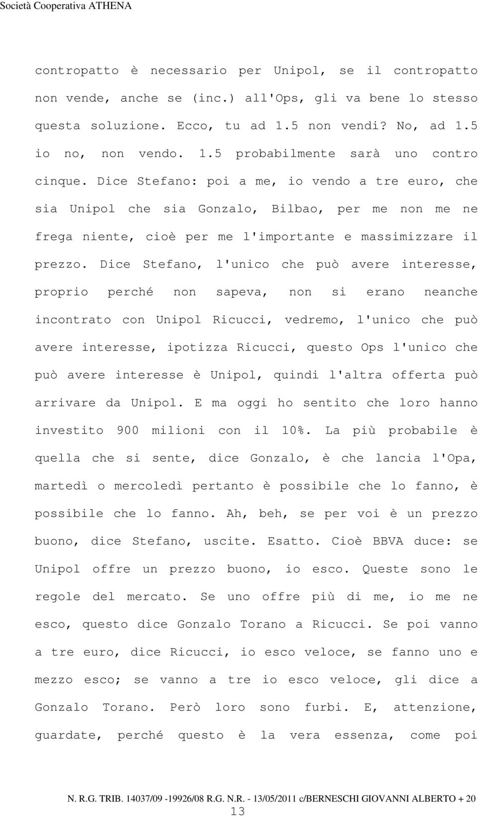 Dice Stefano, l'unico che può avere interesse, proprio perché non sapeva, non si erano neanche incontrato con Unipol Ricucci, vedremo, l'unico che può avere interesse, ipotizza Ricucci, questo Ops