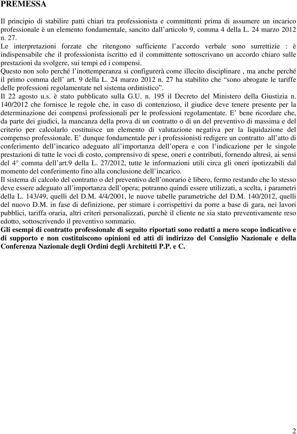 Le interpretazioni forzate che ritengono sufficiente l accordo verbale sono surrettizie : è indispensabile che il professionista iscritto ed il committente sottoscrivano un accordo chiaro sulle