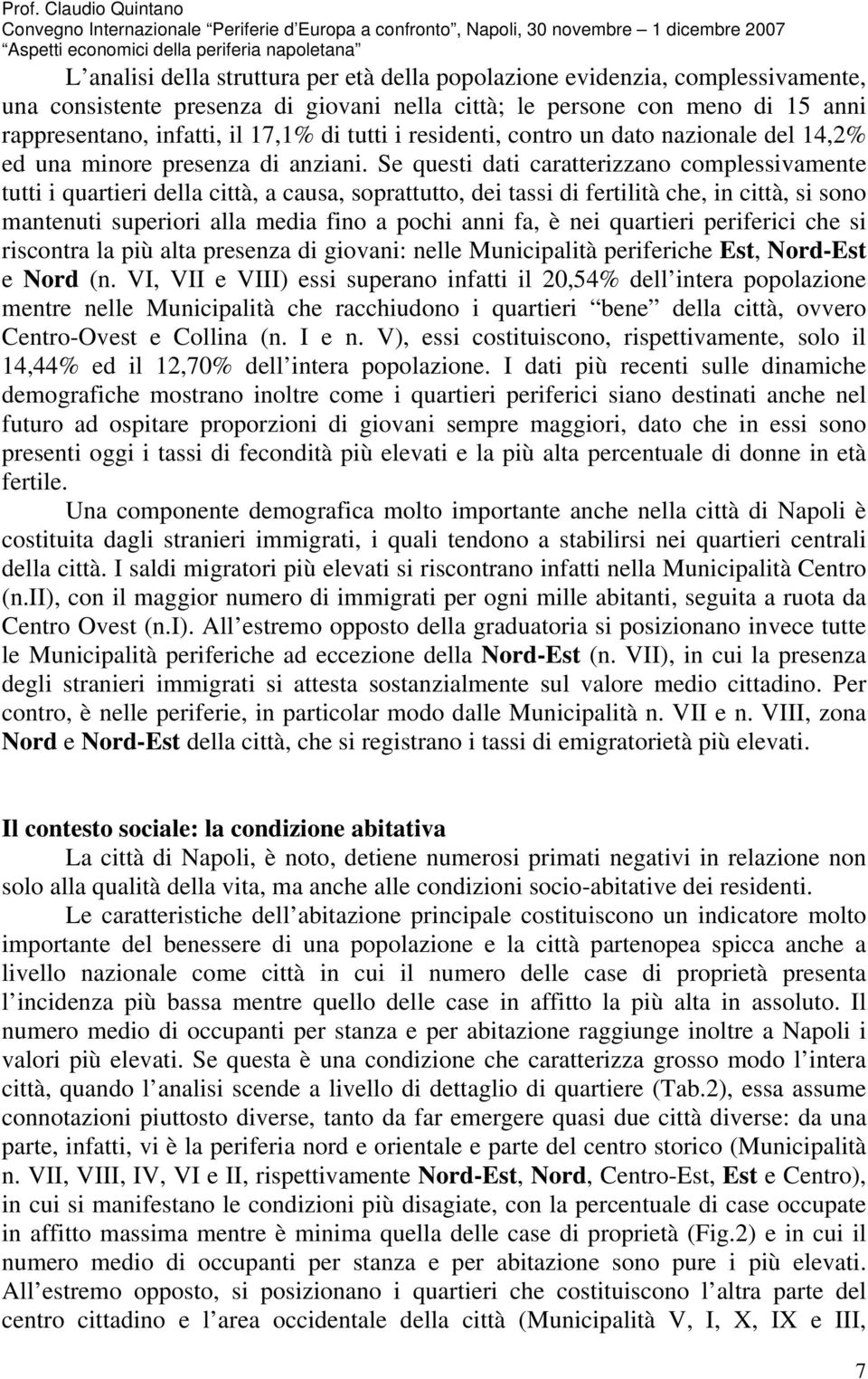 Se questi dati caratterizzano complessivamente tutti i quartieri della città, a causa, soprattutto, dei tassi di fertilità che, in città, si sono mantenuti superiori alla media fino a pochi anni fa,