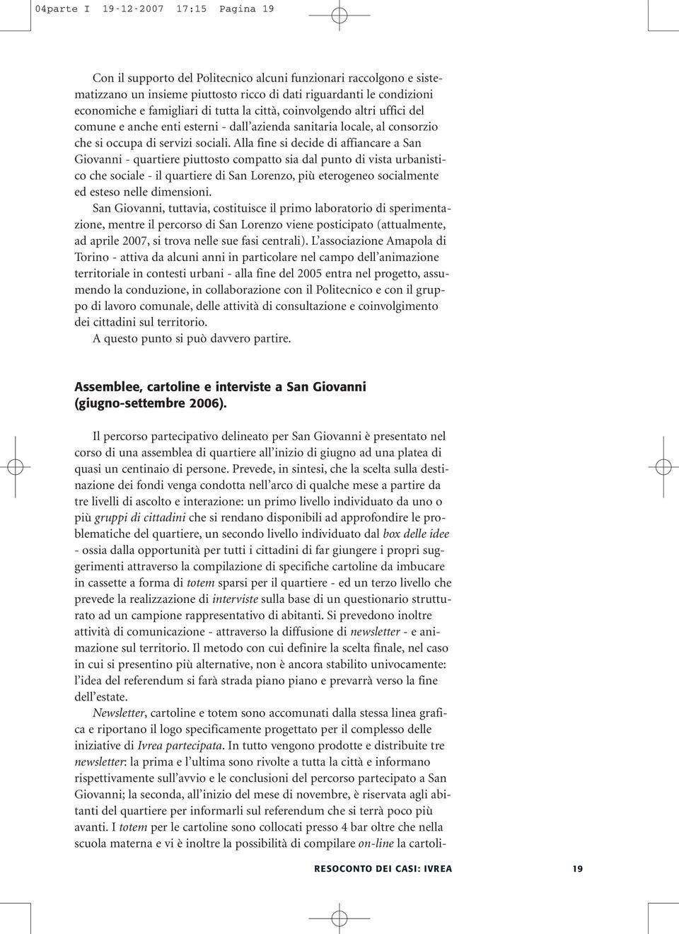 Alla fine si decide di affiancare a San Giovanni - quartiere piuttosto compatto sia dal punto di vista urbanistico che sociale - il quartiere di San Lorenzo, più eterogeneo socialmente ed esteso