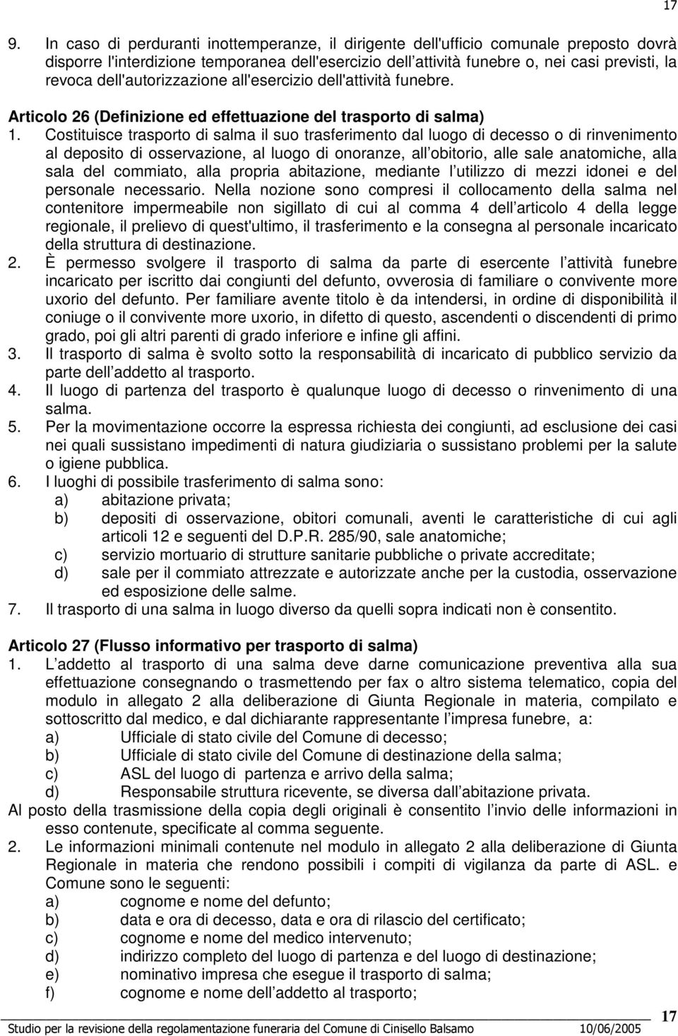 Costituisce trasporto di salma il suo trasferimento dal luogo di decesso o di rinvenimento al deposito di osservazione, al luogo di onoranze, all obitorio, alle sale anatomiche, alla sala del