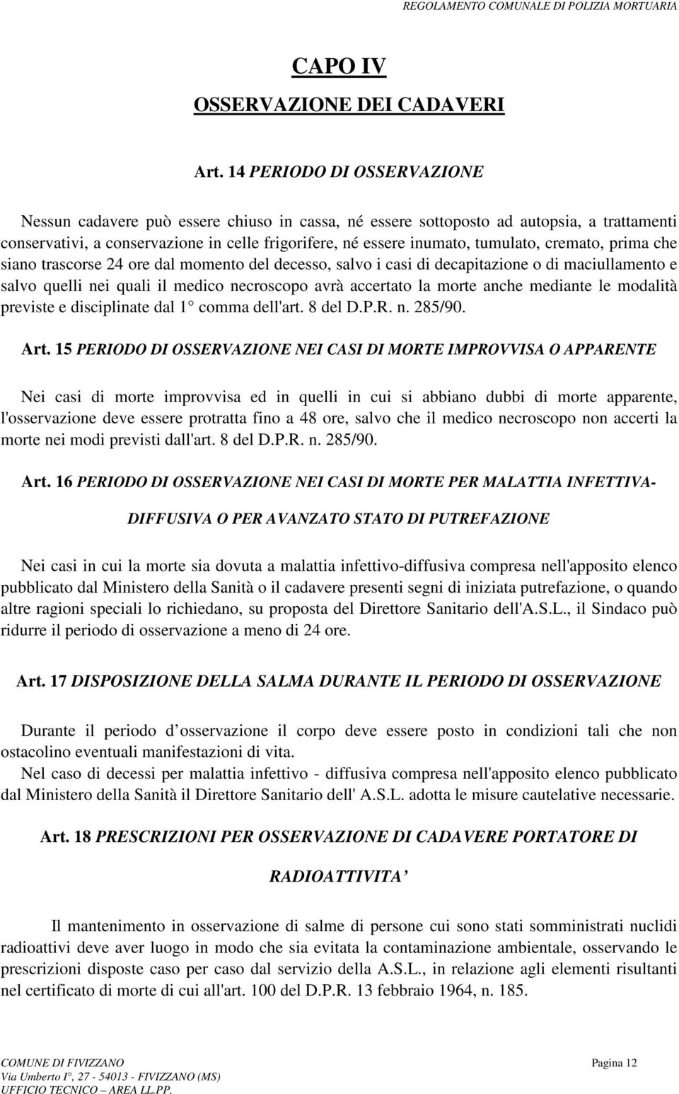 cremato, prima che siano trascorse 24 ore dal momento del decesso, salvo i casi di decapitazione o di maciullamento e salvo quelli nei quali il medico necroscopo avrà accertato la morte anche