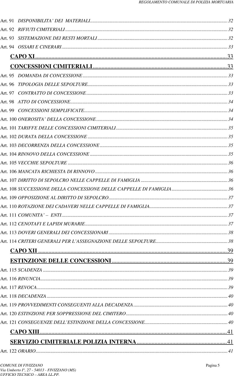 ..34 Art. 101 TARIFFE DELLE CONCESSIONI CIMITERIALI...35 Art. 102 DURATA DELLA CONCESSIONE...35 Art. 103 DECORRENZA DELLA CONCESSIONE...35 Art. 104 RINNOVO DELLA CONCESSIONE...35 Art. 105 VECCHIE SEPOLTURE.