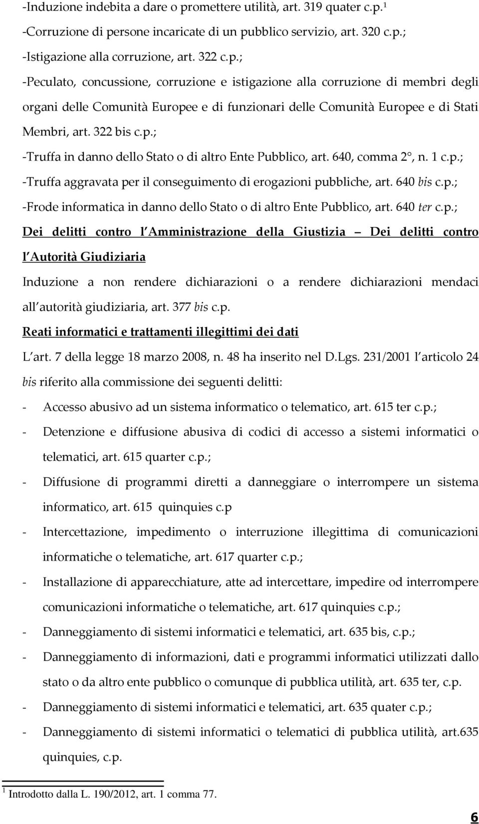 1 -Corruzione di persone incaricate di un pubblico servizio, art. 320 c.p.; -Istigazione alla corruzione, art. 322 c.p.; -Peculato, concussione, corruzione e istigazione alla corruzione di membri degli organi delle Comunità Europee e di funzionari delle Comunità Europee e di Stati Membri, art.