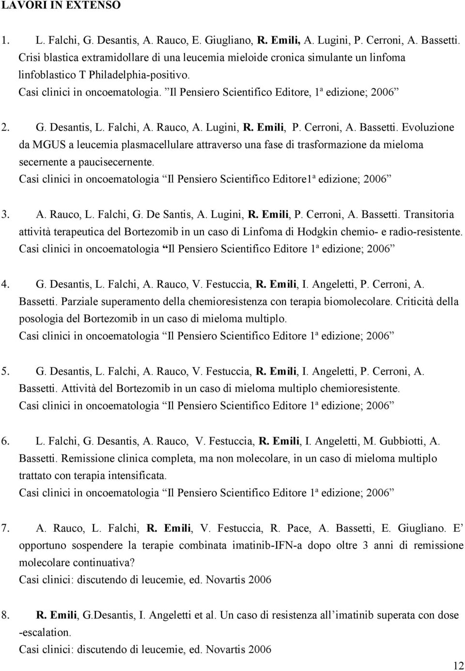 Il Pensiero Scientifico Editore, 1 a edizione; 2006 2. G. Desantis, L. Falchi, A. Rauco, A. Lugini, R. Emili, P. Cerroni, A. Bassetti.