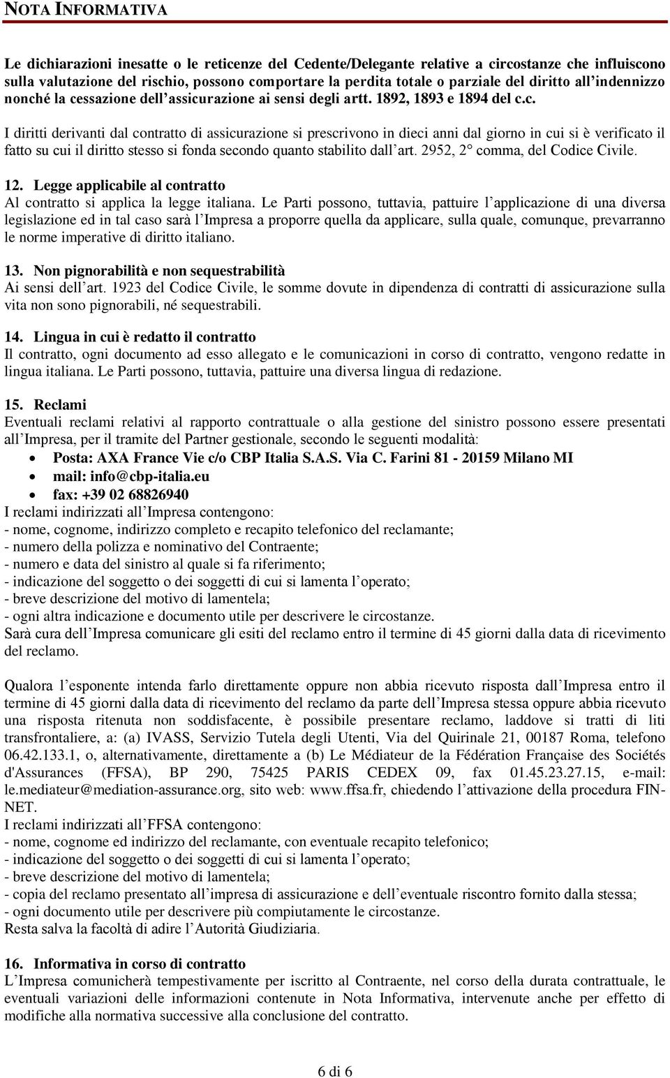 é la cessazione dell assicurazione ai sensi degli artt. 1892, 1893 e 1894 del c.c. I diritti derivanti dal contratto di assicurazione si prescrivono in dieci anni dal giorno in cui si è verificato il fatto su cui il diritto stesso si fonda secondo quanto stabilito dall art.