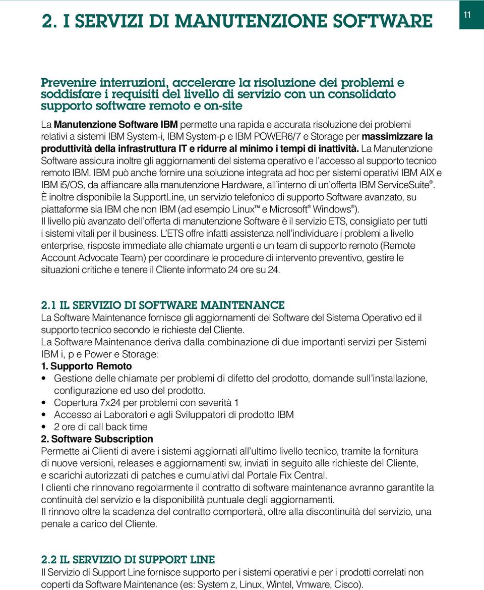 della infrastruttura IT e ridurre al minimo i tempi di inattività. La Manutenzione Software assicura inoltre gli aggiornamenti del sistema operativo e l accesso al supporto tecnico remoto IBM.