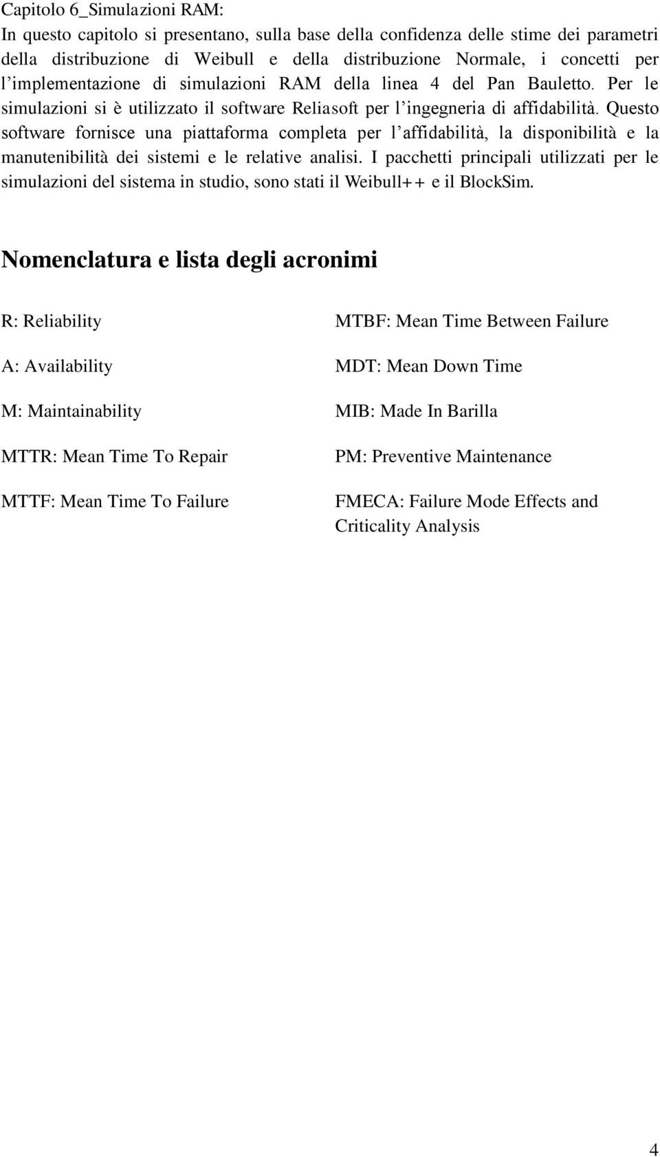 Questo software fornisce una piattaforma completa per l affidabilità, la disponibilità e la manutenibilità dei sistemi e le relative analisi.