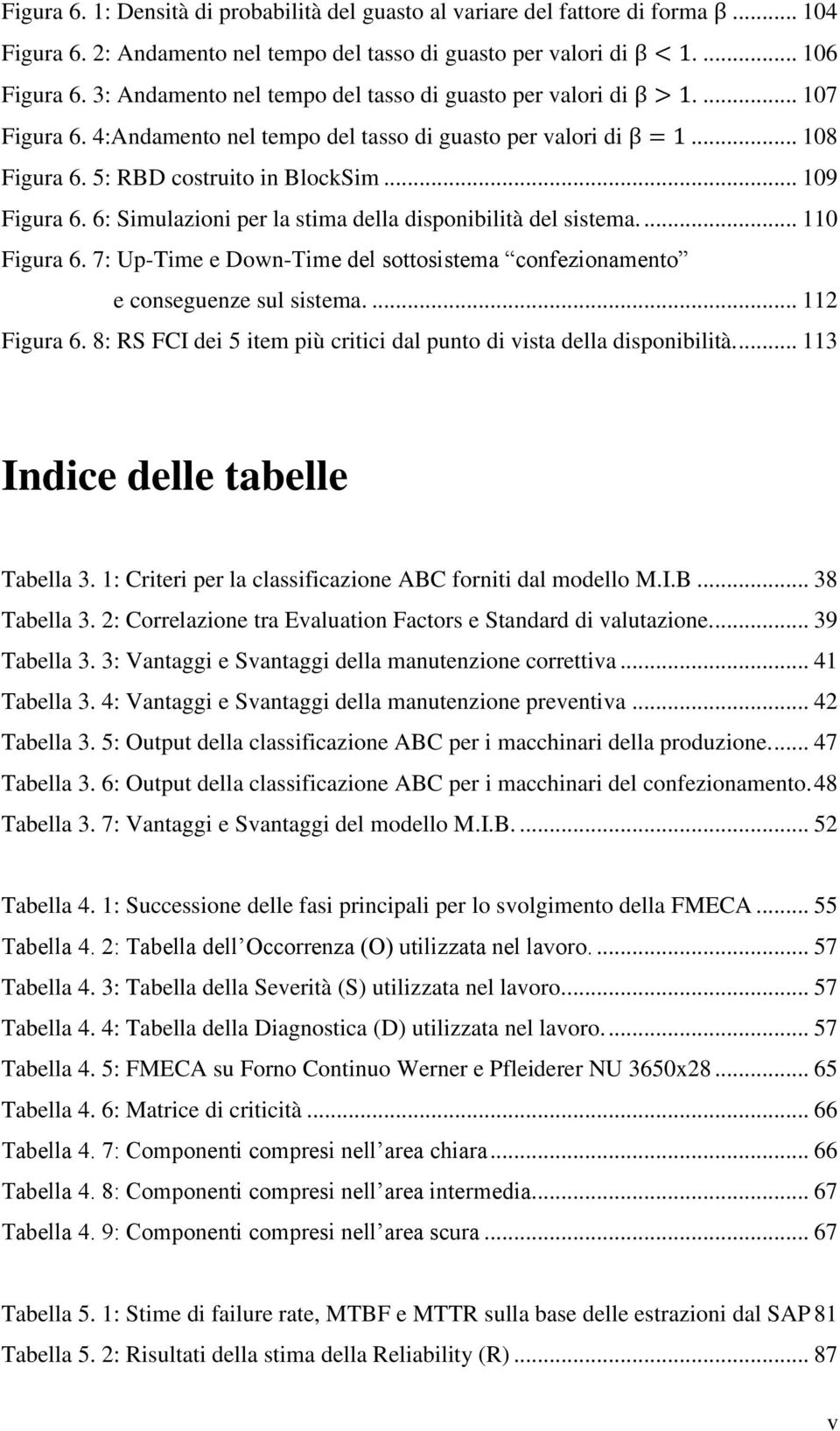 6: Simulazioni per la stima della disponibilità del sistema.... 110 Figura 6. 7: Up-Time e Down-Time del sottosistema confezionamento e conseguenze sul sistema.... 112 Figura 6.