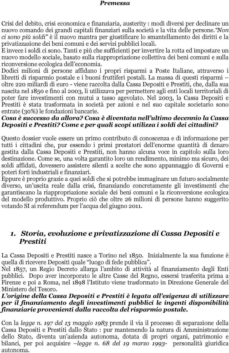 Tanti e più che sufficienti per invertire la rotta ed impostare un nuovo modello sociale, basato sulla riappropriazione collettiva dei beni comuni e sulla riconversione ecologica dell economia.