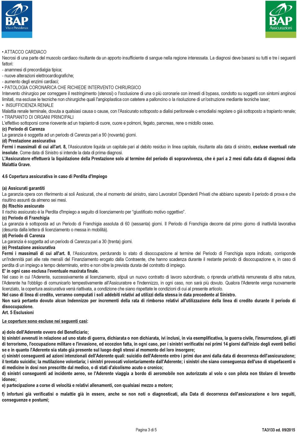 RICHIEDE INTERVENTO CHIRURGICO Intervento chirurgico per correggere il restringimento (stenosi) o l'occlusione di una o più coronarie con innesti di bypass, condotto su soggetti con sintomi anginosi