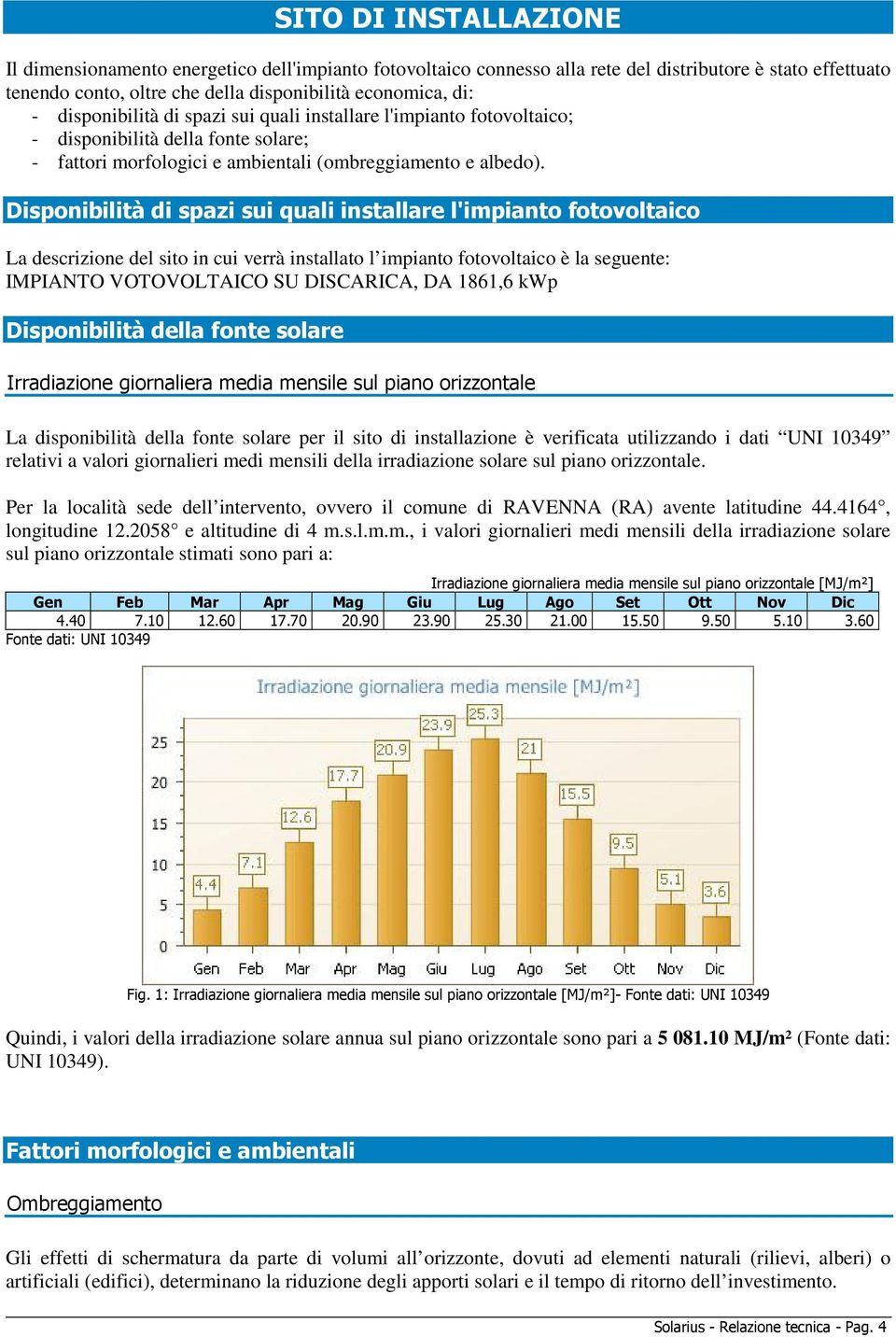 Disponibilità di spazi sui quali installare l'impianto fotovoltaico La descrizione del sito in cui verrà installato l impianto fotovoltaico è la seguente: IMPIANTO VOTOVOLTAICO SU DISCARICA, DA