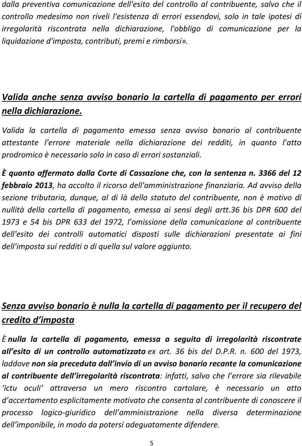 Valida la cartella di pagamento emessa senza avviso bonario al contribuente attestante l'errore materiale nella dichiarazione dei redditi, in quanto l atto prodromico è necessario solo in caso di