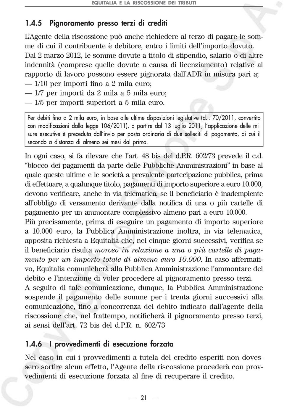 Dal 2 marzo 2012, le somme dovute a titolo di stipendio, salario o di altre indennità (comprese quelle dovute a causa di licenziamento) relative al rapporto di lavoro possono essere pignorata dall