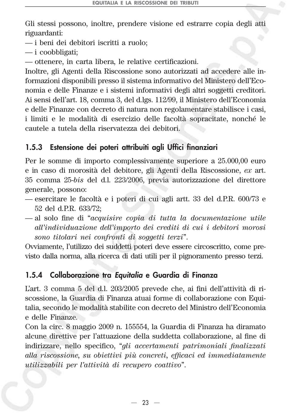 Inoltre, gli Agenti della Riscossione sono autorizzati ad accedere alle informazioni disponibili presso il sistema informativo del Ministero dell Economia e delle Finanze e i sistemi informativi