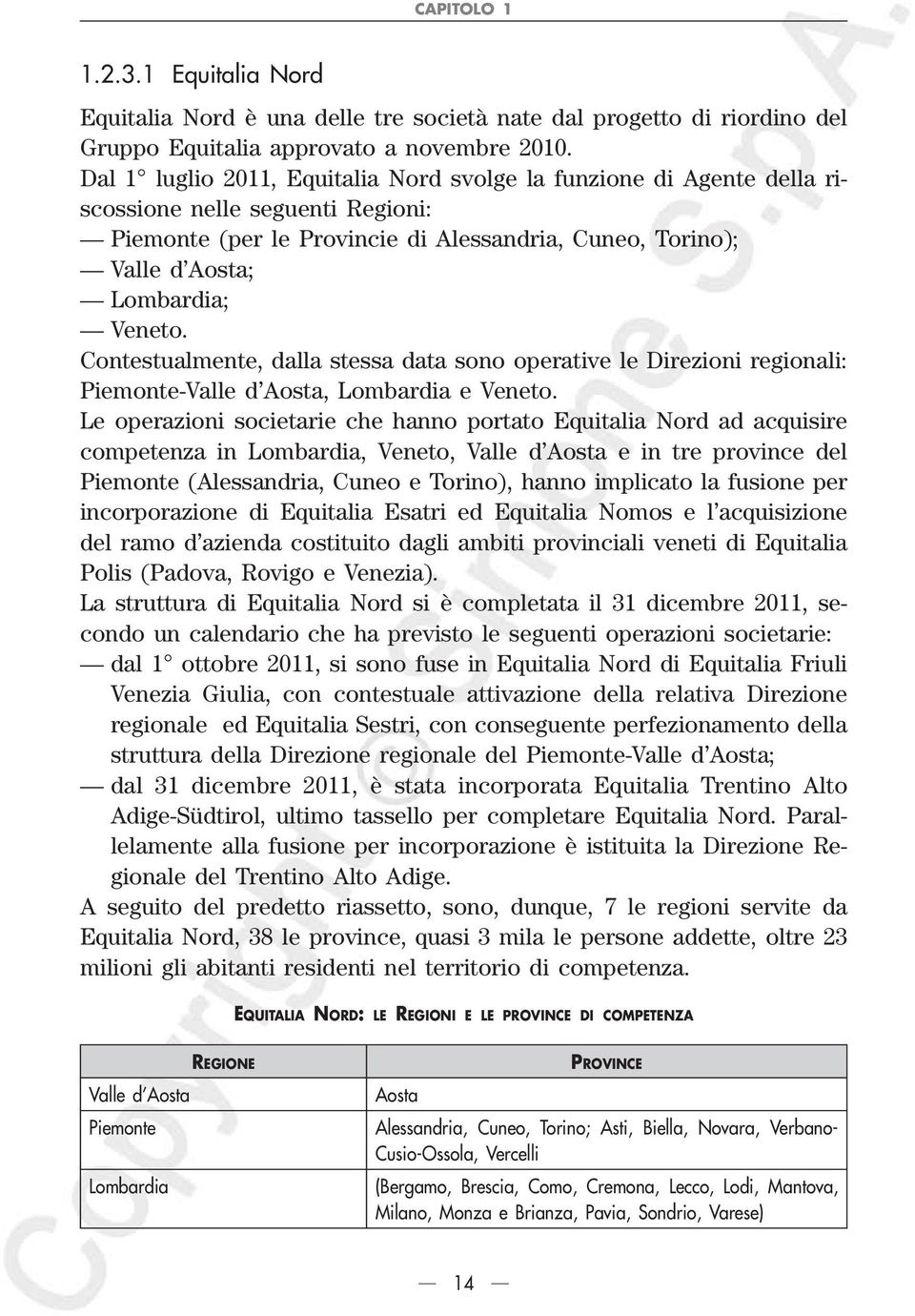 Contestualmente, dalla stessa data sono operative le Direzioni regionali: Piemonte-Valle d Aosta, Lombardia e Veneto.