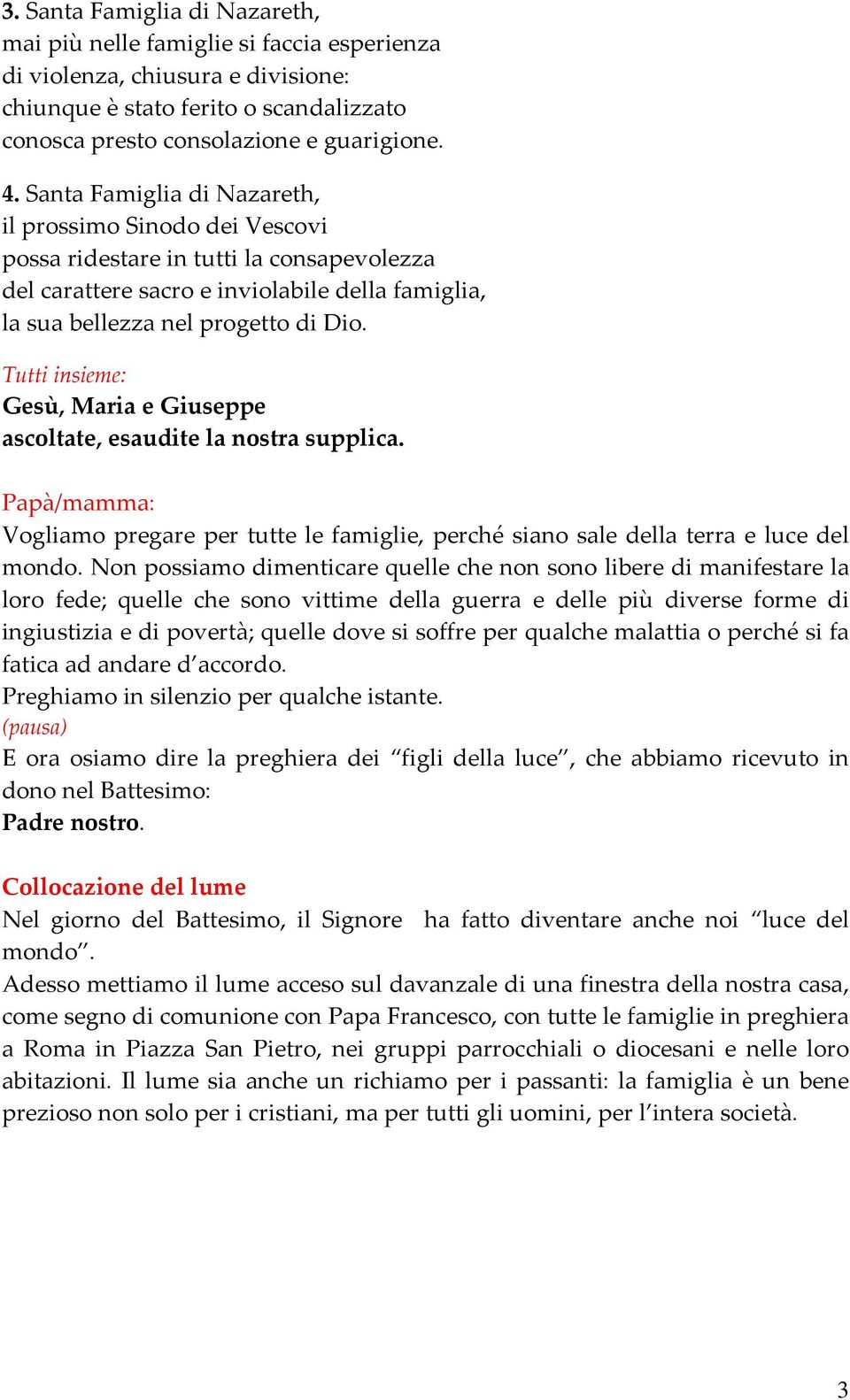 Tutti insieme: Gesù, Maria e Giuseppe ascoltate, esaudite la nostra supplica. Vogliamo pregare per tutte le famiglie, perché siano sale della terra e luce del mondo.