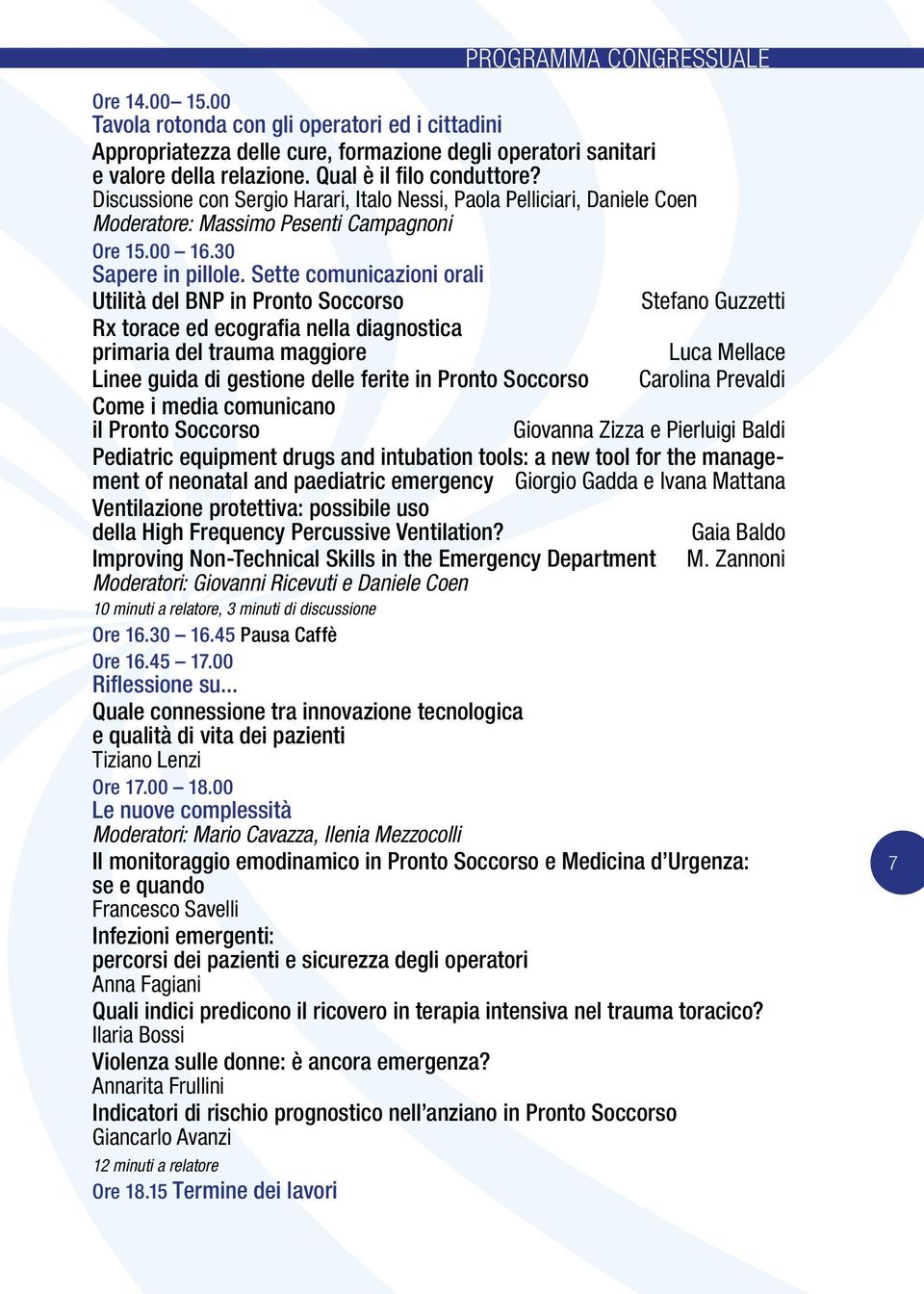 Sette comunicazioni orali Utilità del BNP in Pronto Soccorso Stefano Guzzetti Rx torace ed ecografia nella diagnostica primaria del trauma maggiore Luca Mellace Linee guida di gestione delle ferite