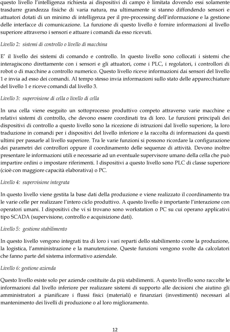 La funzione di questo livello è fornire informazioni al livello superiore attraverso i sensori e attuare i comandi da esso ricevuti.