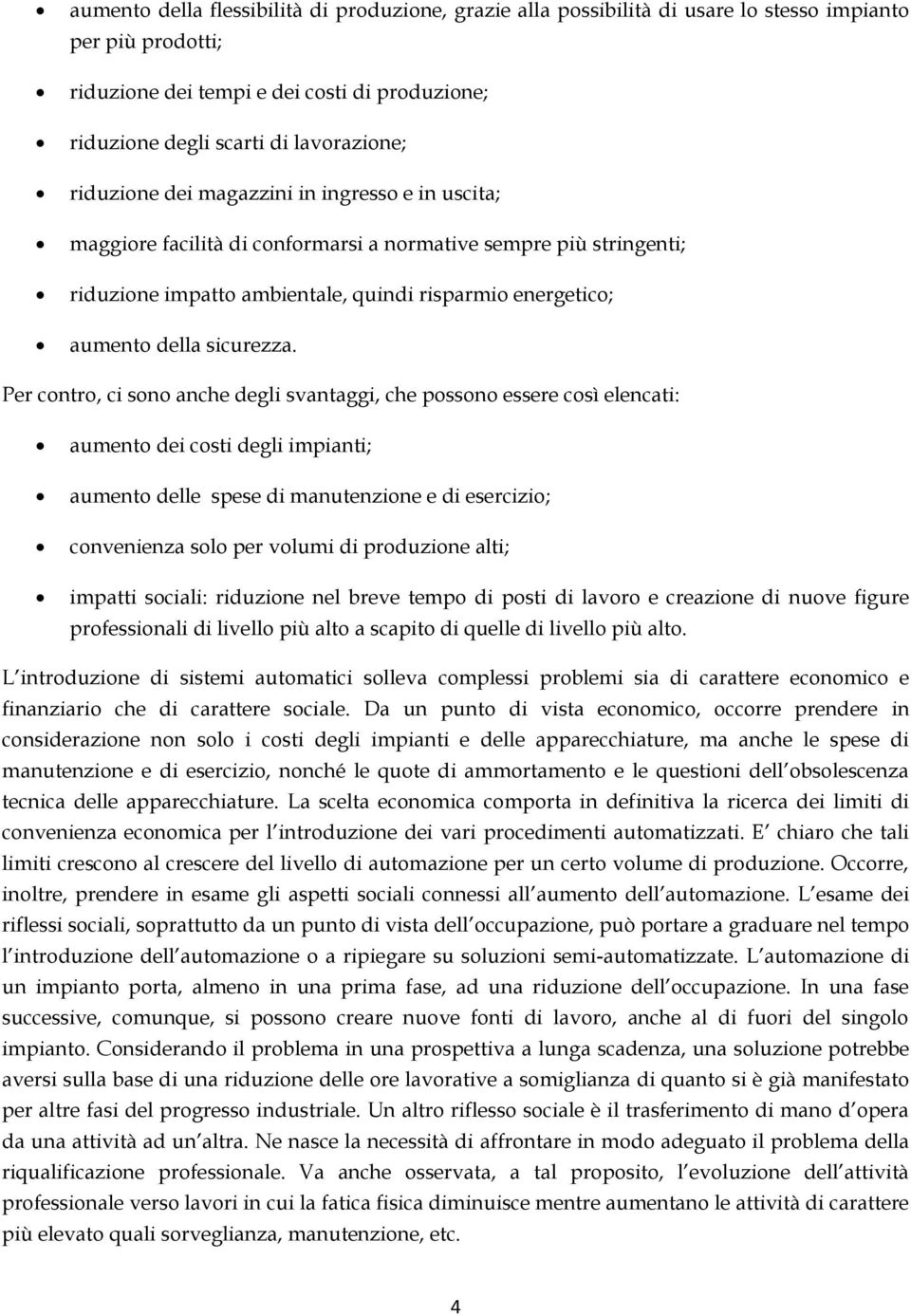 Per contro, ci sono anche degli svantaggi, che possono essere così elencati: aumento dei costi degli impianti; aumento delle spese di manutenzione e di esercizio; convenienza solo per volumi di