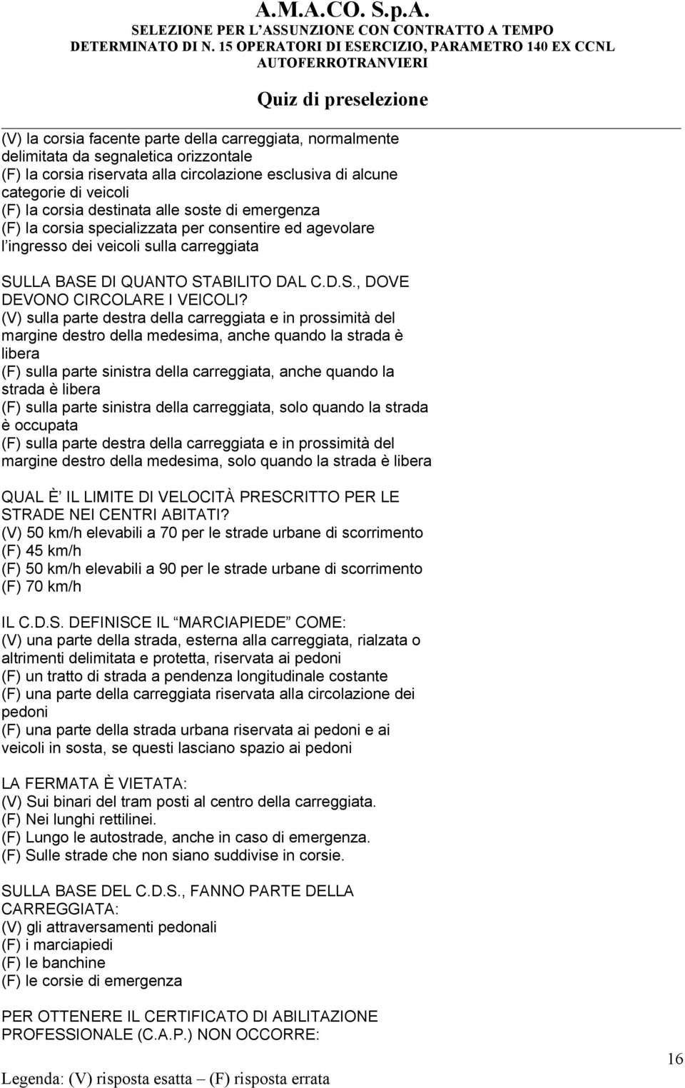 (V) sulla parte destra della carreggiata e in prossimità del margine destro della medesima, anche quando la strada è libera (F) sulla parte sinistra della carreggiata, anche quando la strada è libera