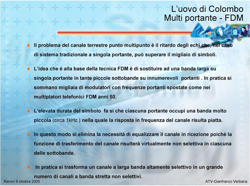 In pratica si sommano migliaia di modulatori con frequenze portanti spostate come nei multiplatori telefonici FDM anni 50.