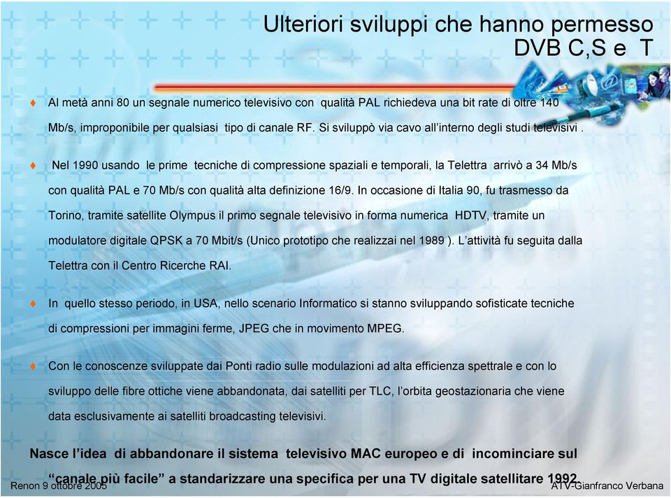 Nel 1990 usando le prime tecniche di compressione spaziali e temporali, la Telettra arrivò a 34 Mb/s con qualità PAL e 70 Mb/s con qualità alta definizione 16/9.