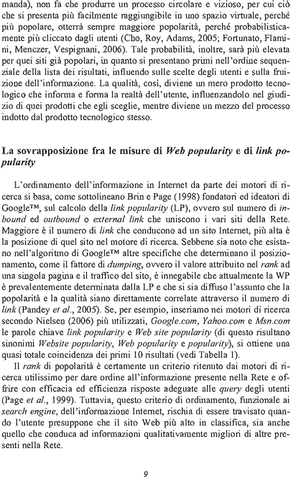 Tale probabilita, inoltre, sara pill elevata per quei siti gia popolari, in quanto si presentano primi nell'ordine sequenziale della list a dei risultati, influendo sulle scelte degli utenti e sulla