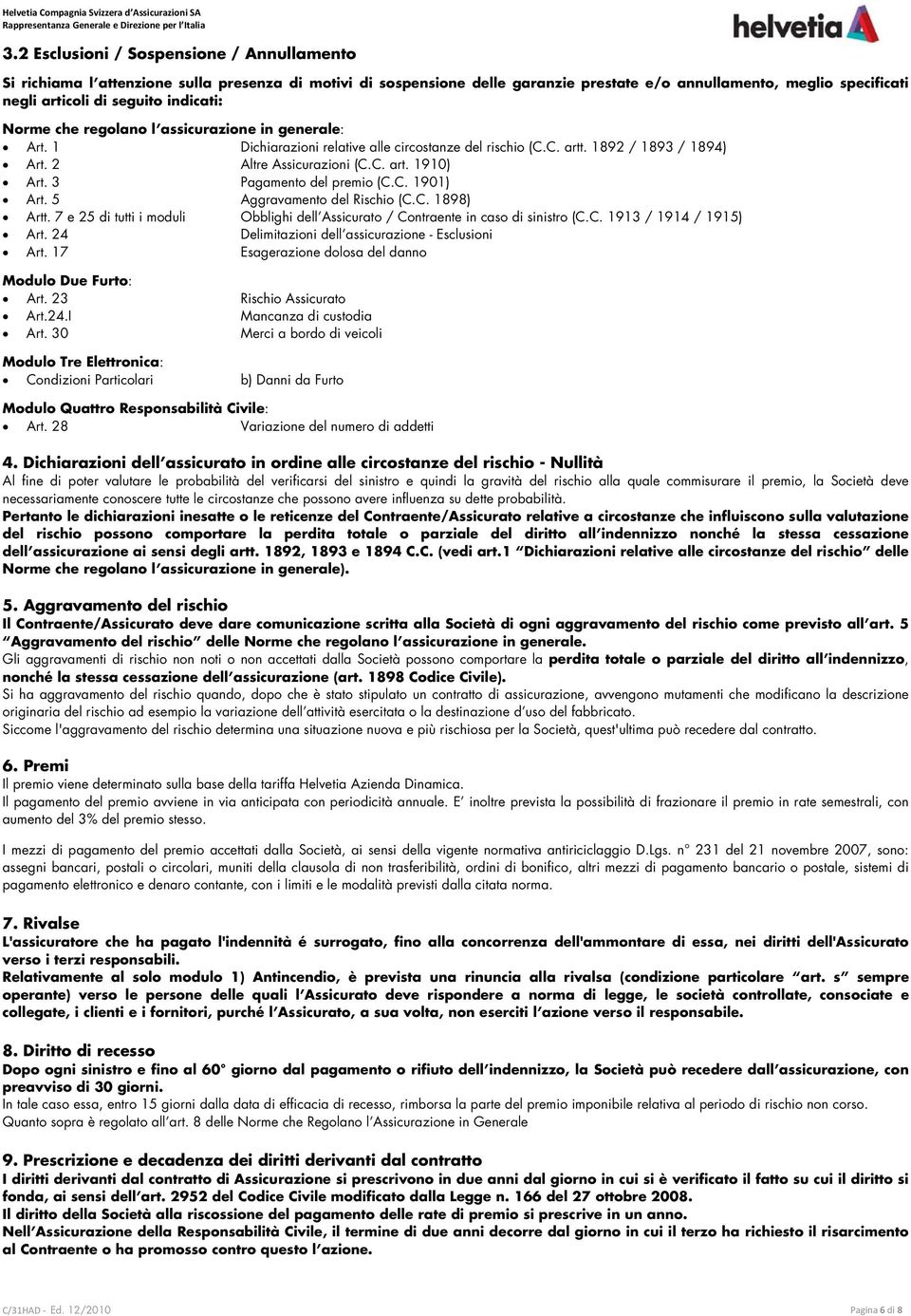 indicati: Norme che regolano l assicurazione in generale: Art. 1 Dichiarazioni relative alle circostanze del rischio (C.C. artt. 1892 / 1893 / 1894) Art. 2 Altre Assicurazioni (C.C. art. 1910) Art.