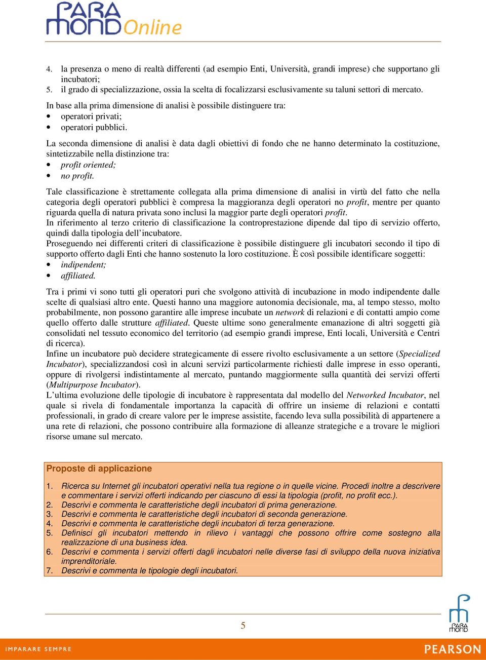 In base alla prima dimensione di analisi è possibile distinguere tra: operatori privati; operatori pubblici.