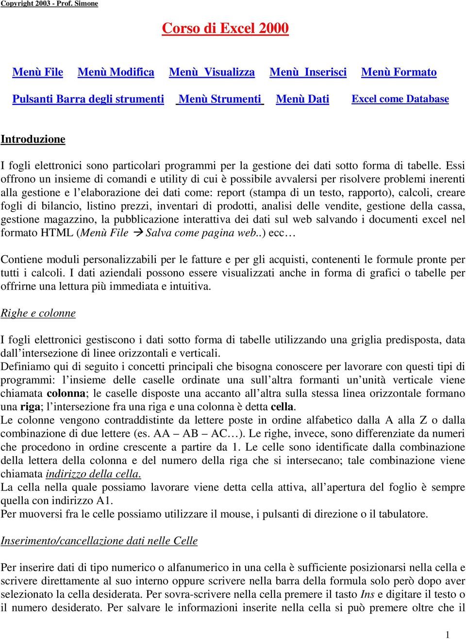 Essi offrono un insieme di comandi e utility di cui è possibile avvalersi per risolvere problemi inerenti alla gestione e l elaborazione dei dati come: report (stampa di un testo, rapporto), calcoli,