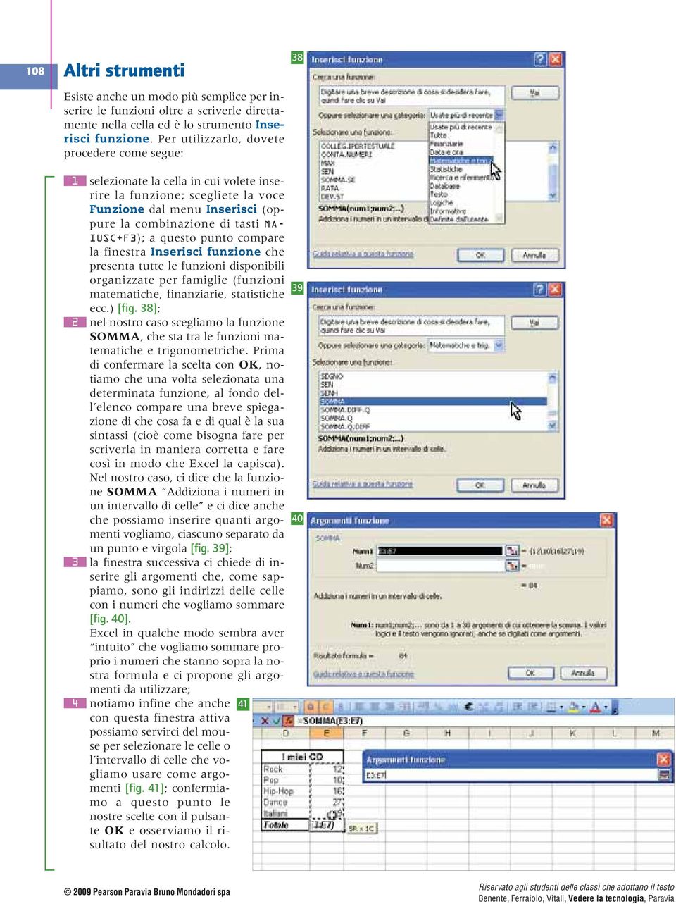 IUSC+F3); a questo punto compare la finestra Inserisci funzione che presenta tutte le funzioni disponibili organizzate per famiglie (funzioni matematiche, finanziarie, statistiche ecc.) [fig.