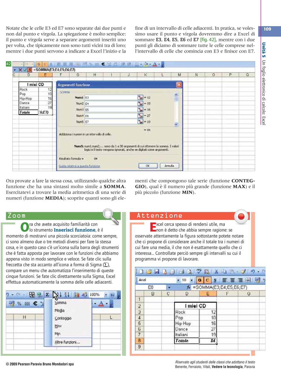 l inizio e la 42 fine di un intervallo di celle adiacenti. In pratica, se volessimo usare il punto e virgola dovremmo dire a Excel di sommare E3, E4, E5, E6 ed E7 [fig.